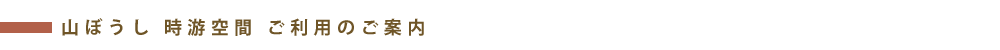 山ぼうし 時游空間ご利用のご案内